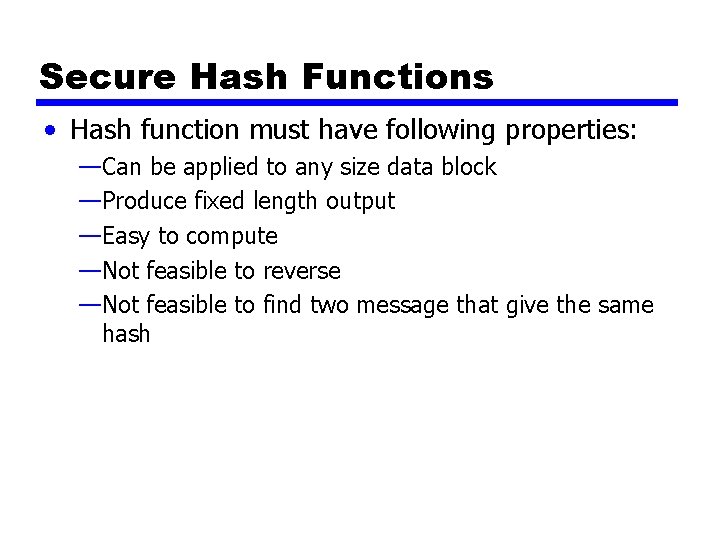 Secure Hash Functions • Hash function must have following properties: —Can be applied to