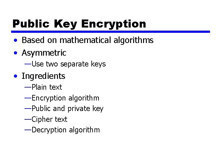 Public Key Encryption • Based on mathematical algorithms • Asymmetric —Use two separate keys