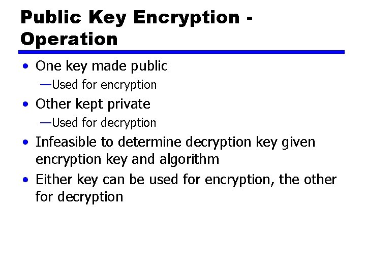 Public Key Encryption Operation • One key made public —Used for encryption • Other