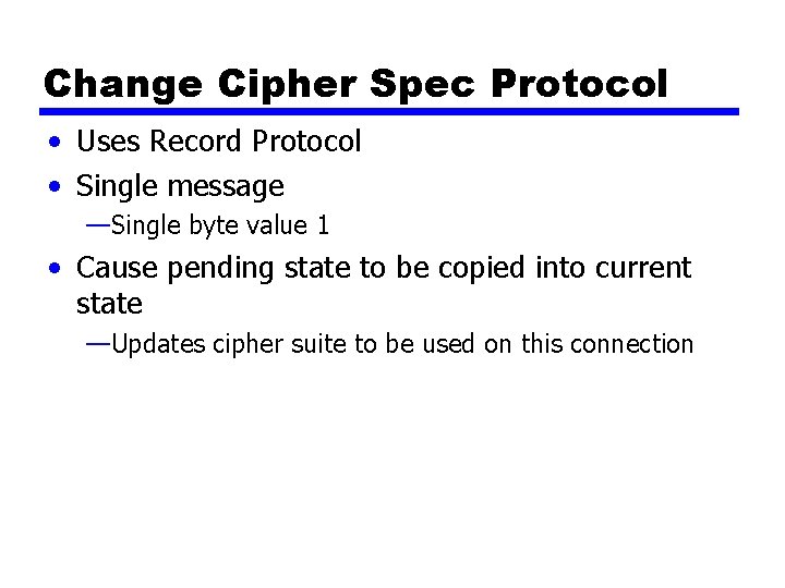 Change Cipher Spec Protocol • Uses Record Protocol • Single message —Single byte value