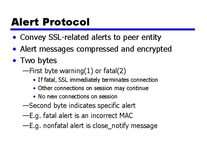 Alert Protocol • Convey SSL-related alerts to peer entity • Alert messages compressed and