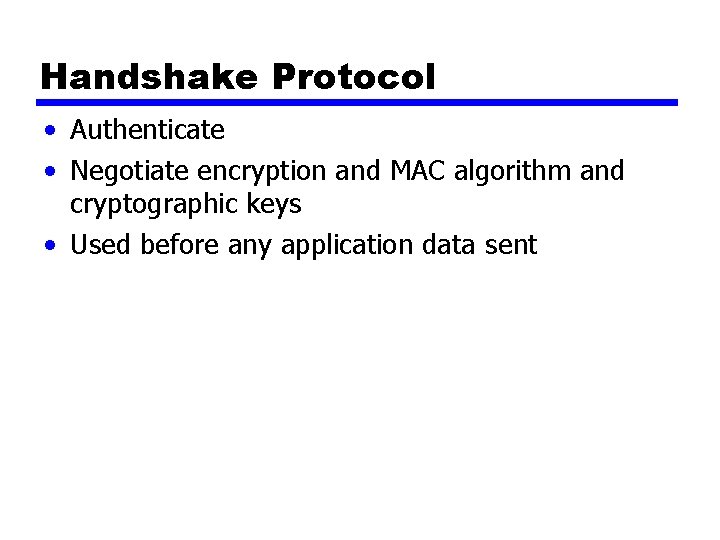 Handshake Protocol • Authenticate • Negotiate encryption and MAC algorithm and cryptographic keys •