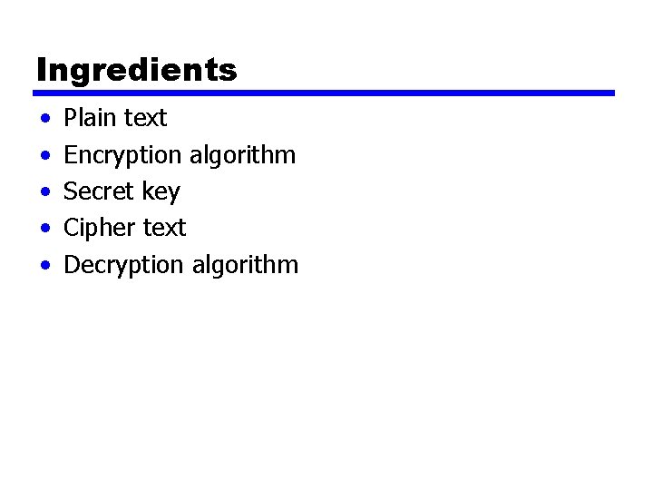 Ingredients • • • Plain text Encryption algorithm Secret key Cipher text Decryption algorithm