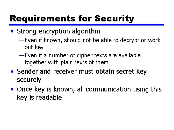 Requirements for Security • Strong encryption algorithm —Even if known, should not be able
