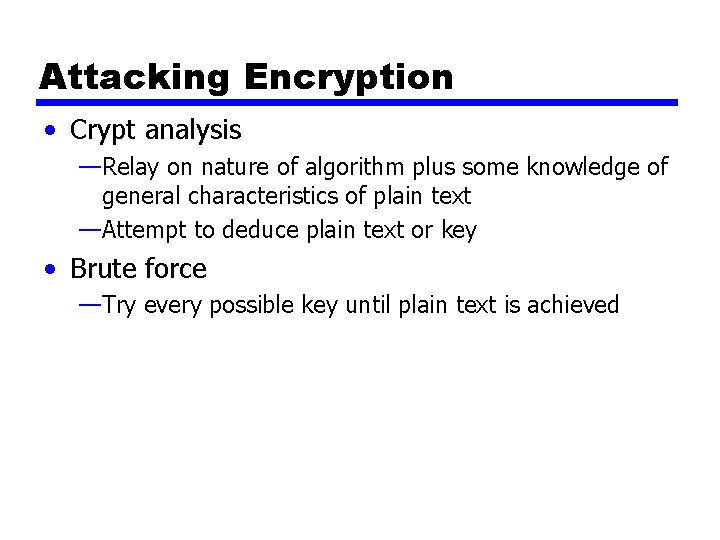 Attacking Encryption • Crypt analysis —Relay on nature of algorithm plus some knowledge of