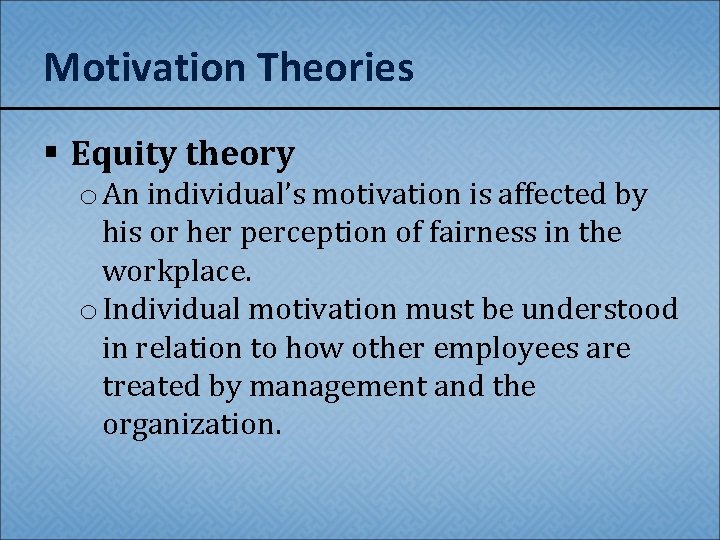 Motivation Theories § Equity theory o An individual’s motivation is affected by his or