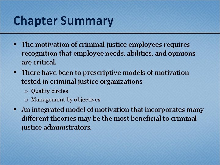Chapter Summary § The motivation of criminal justice employees requires recognition that employee needs,