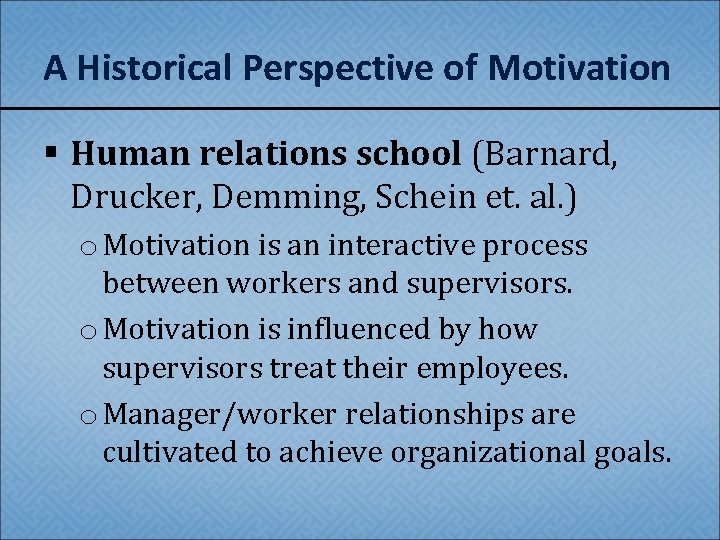 A Historical Perspective of Motivation § Human relations school (Barnard, Drucker, Demming, Schein et.