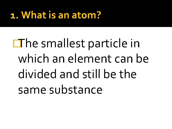 1. What is an atom? �The smallest particle in which an element can be