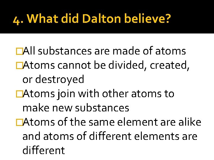 4. What did Dalton believe? �All substances are made of atoms �Atoms cannot be