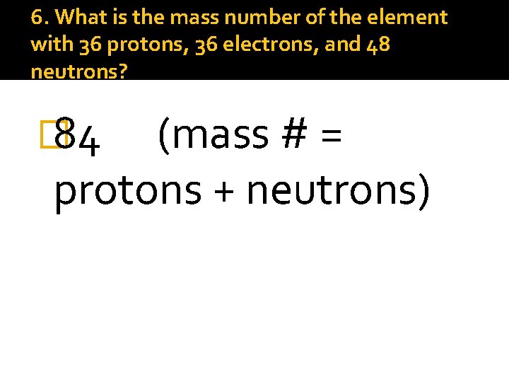 6. What is the mass number of the element with 36 protons, 36 electrons,