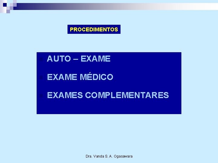 PROCEDIMENTOS n AUTO – EXAME n EXAME MÉDICO n EXAMES COMPLEMENTARES Dra. Vanda S.
