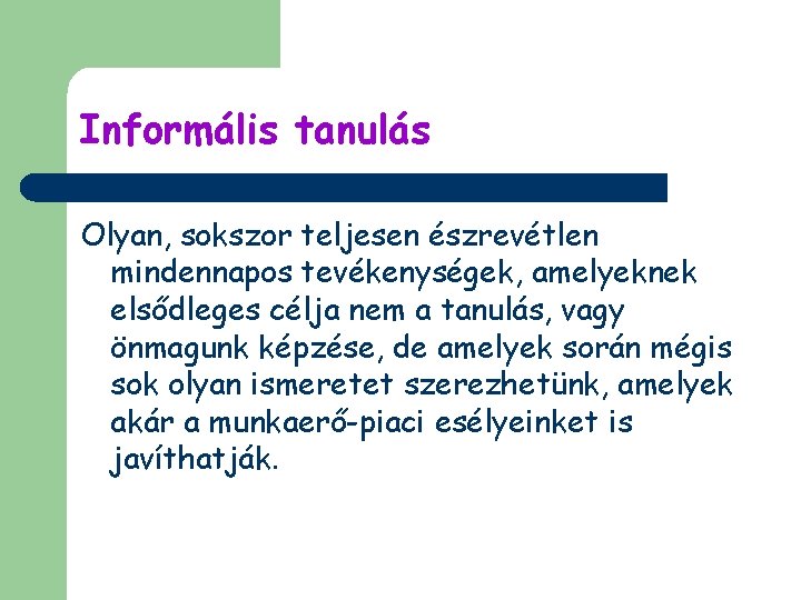 Informális tanulás Olyan, sokszor teljesen észrevétlen mindennapos tevékenységek, amelyeknek elsődleges célja nem a tanulás,