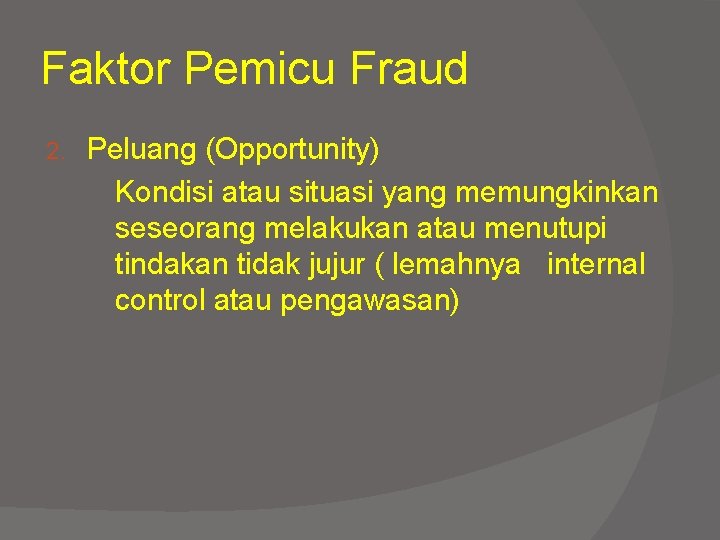 Faktor Pemicu Fraud 2. Peluang (Opportunity) Kondisi atau situasi yang memungkinkan seseorang melakukan atau