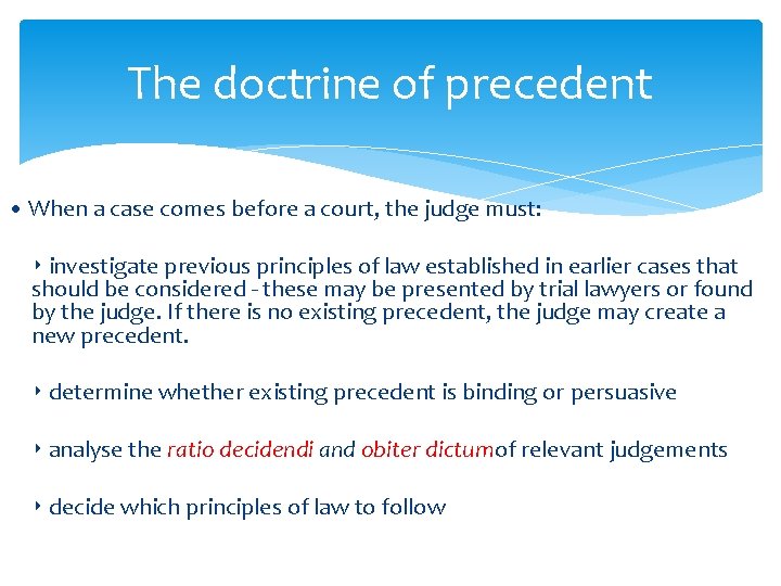 The doctrine of precedent • When a case comes before a court, the judge