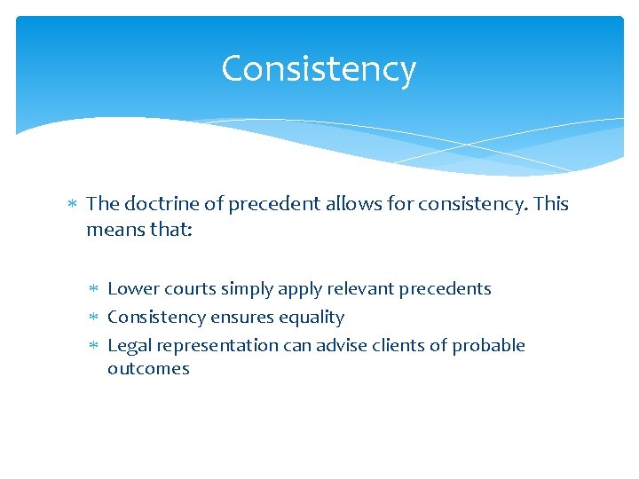 Consistency The doctrine of precedent allows for consistency. This means that: Lower courts simply