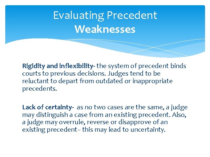 Evaluating Precedent Weaknesses Rigidity and inflexibility- the system of precedent binds courts to previous