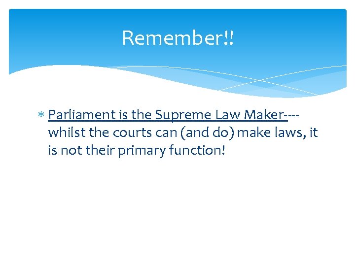 Remember!! Parliament is the Supreme Law Maker---whilst the courts can (and do) make laws,