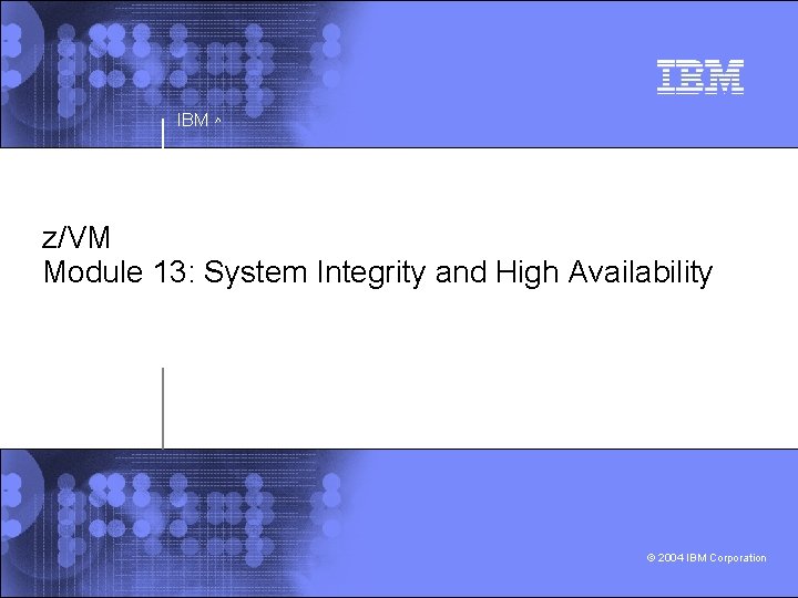 IBM ^ z/VM Module 13: System Integrity and High Availability © 2004 IBM Corporation