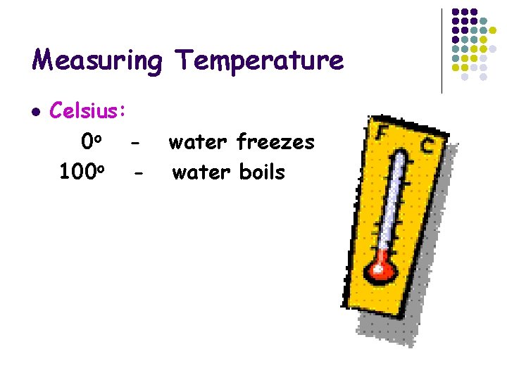Measuring Temperature l Celsius: 0 o 100 o - water freezes water boils 