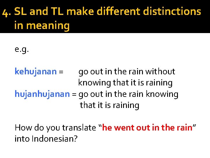 4. SL and TL make different distinctions in meaning e. g. kehujanan = go