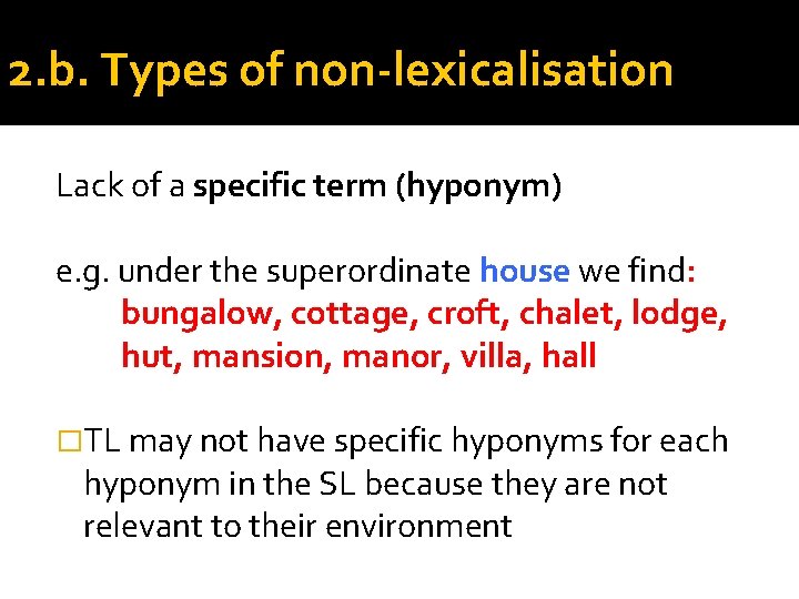 2. b. Types of non-lexicalisation Lack of a specific term (hyponym) e. g. under