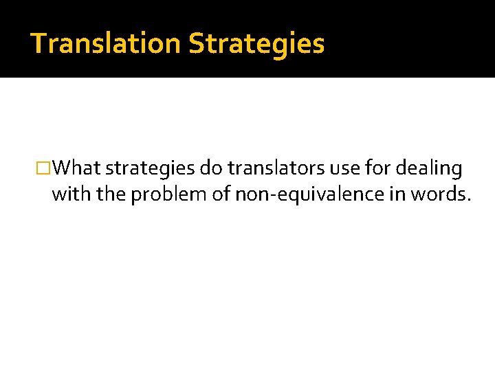 Translation Strategies �What strategies do translators use for dealing with the problem of non-equivalence