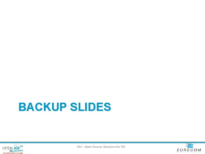 BACKUP SLIDES OAI - Open-Source Solutions for 5 G 