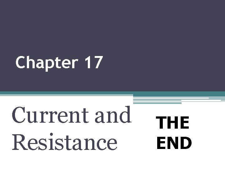 Chapter 17 Current and Resistance THE END 