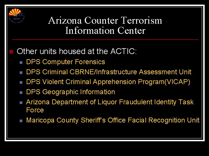 Arizona Counter Terrorism Information Center n Other units housed at the ACTIC: n n Arizona Counter Terrorism Information Center n Other units housed at the ACTIC: n n