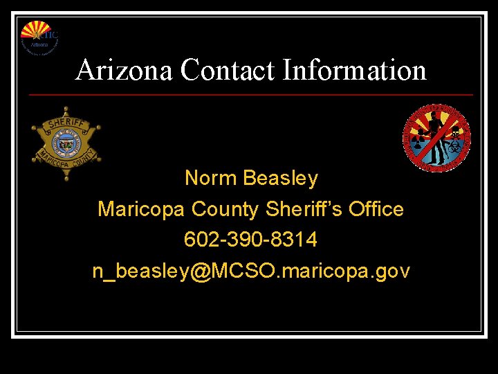 Arizona Contact Information Norm Beasley Maricopa County Sheriff’s Office 602 -390 -8314 n_beasley@MCSO. maricopa. Arizona Contact Information Norm Beasley Maricopa County Sheriff’s Office 602 -390 -8314 n_beasley@MCSO. maricopa.