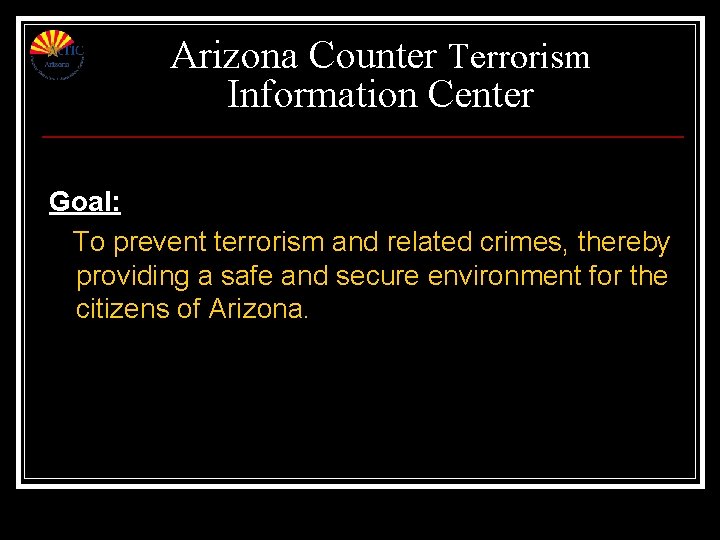 Arizona Counter Terrorism Information Center Goal: To prevent terrorism and related crimes, thereby providing Arizona Counter Terrorism Information Center Goal: To prevent terrorism and related crimes, thereby providing