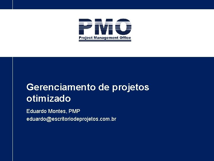 Gerenciamento de projetos otimizado Eduardo Montes, PMP eduardo@escritoriodeprojetos. com. br 