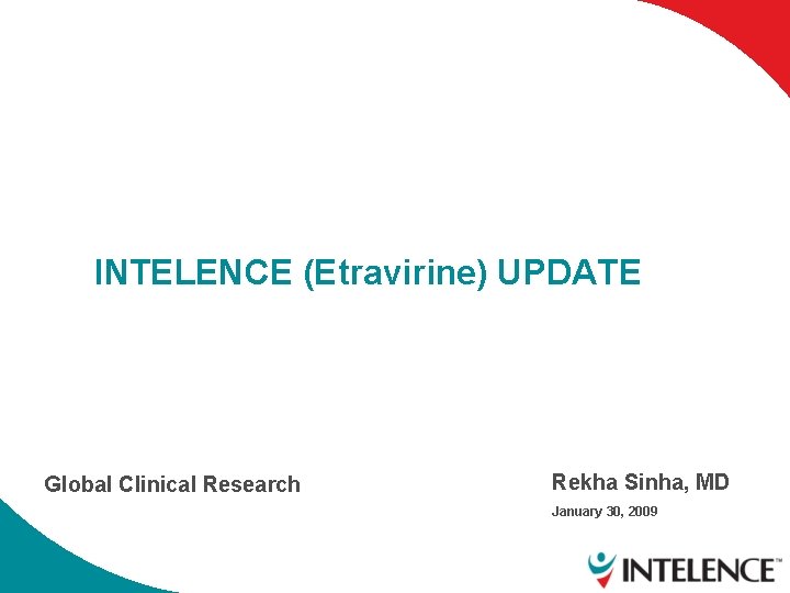 INTELENCE (Etravirine) UPDATE Global Clinical Research Rekha Sinha, MD January 30, 2009 