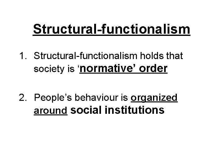 Structural-functionalism 1. Structural-functionalism holds that society is ‘normative’ order 2. People’s behaviour is organized