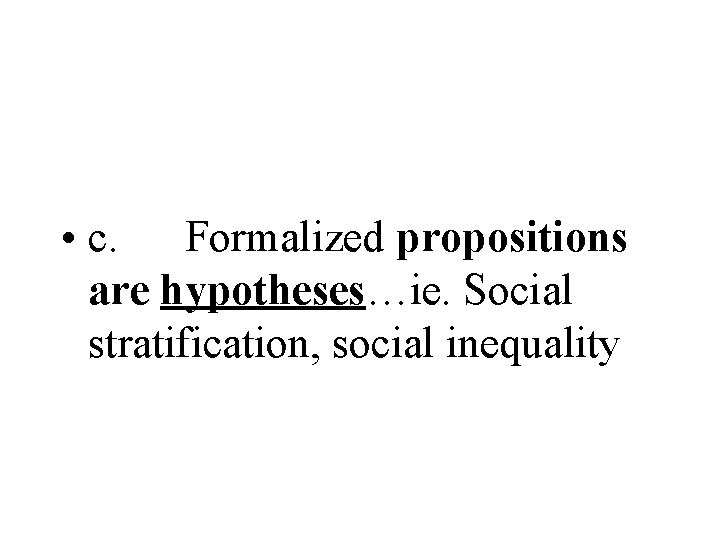  • c. Formalized propositions are hypotheses…ie. Social stratification, social inequality 