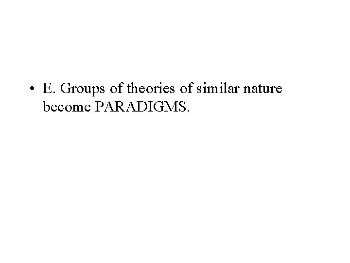  • E. Groups of theories of similar nature become PARADIGMS. 