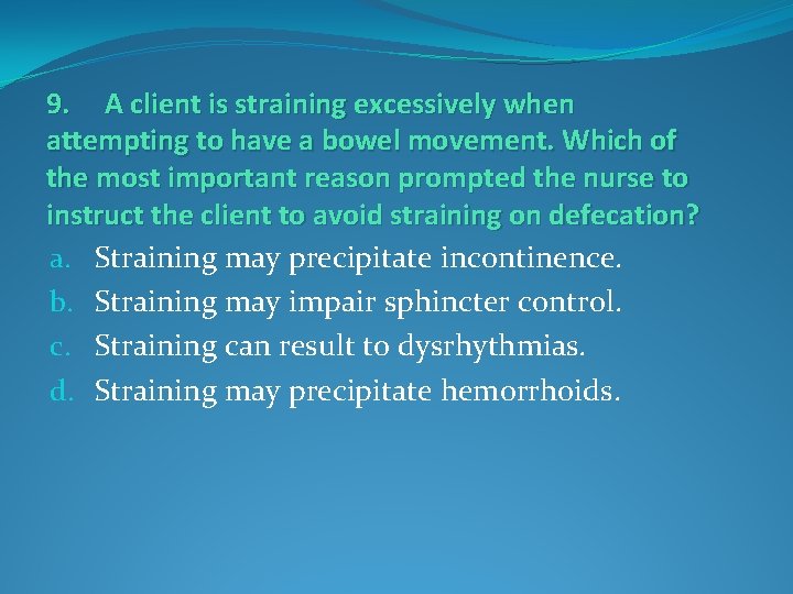 9. A client is straining excessively when attempting to have a bowel movement. Which