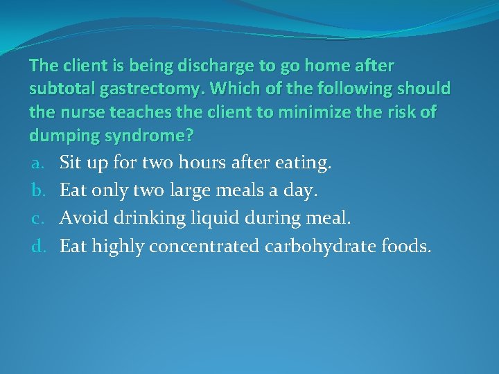 The client is being discharge to go home after subtotal gastrectomy. Which of the