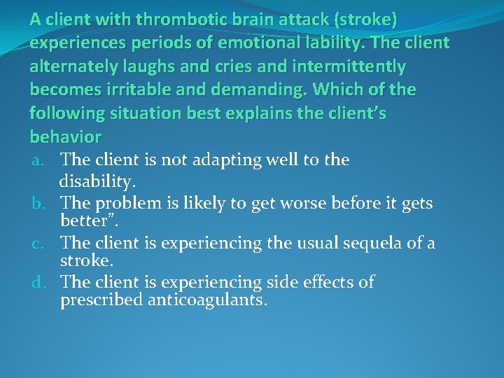 A client with thrombotic brain attack (stroke) experiences periods of emotional lability. The client