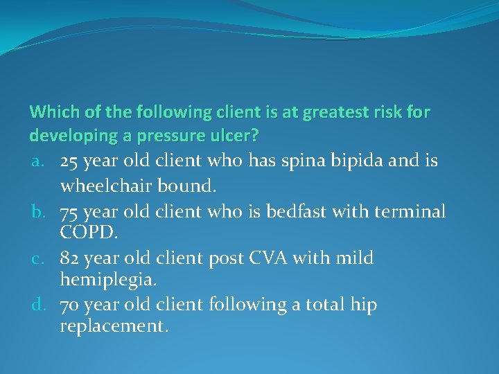 Which of the following client is at greatest risk for developing a pressure ulcer?