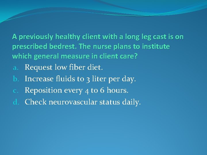 A previously healthy client with a long leg cast is on prescribed bedrest. The