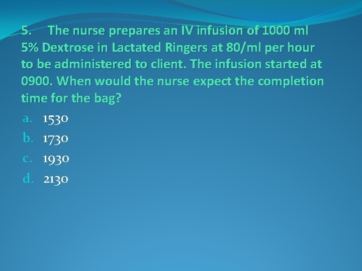 5. The nurse prepares an IV infusion of 1000 ml 5% Dextrose in Lactated