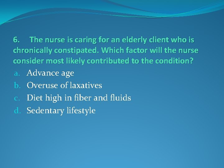 6. The nurse is caring for an elderly client who is chronically constipated. Which