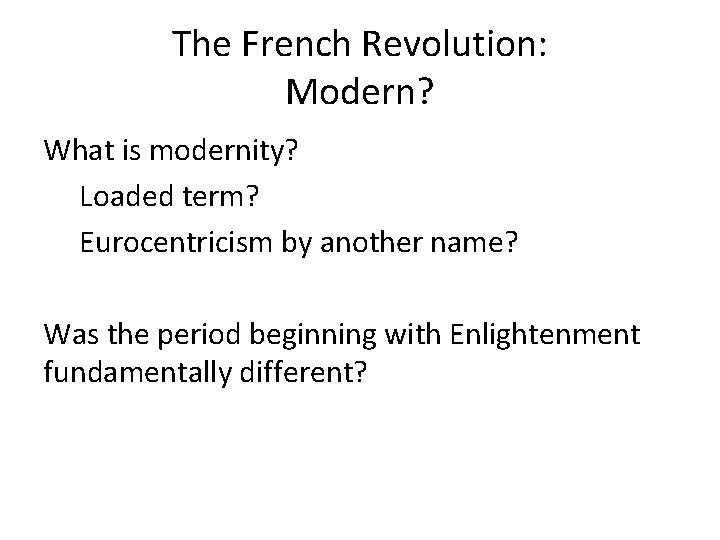 The French Revolution: Modern? What is modernity? Loaded term? Eurocentricism by another name? Was