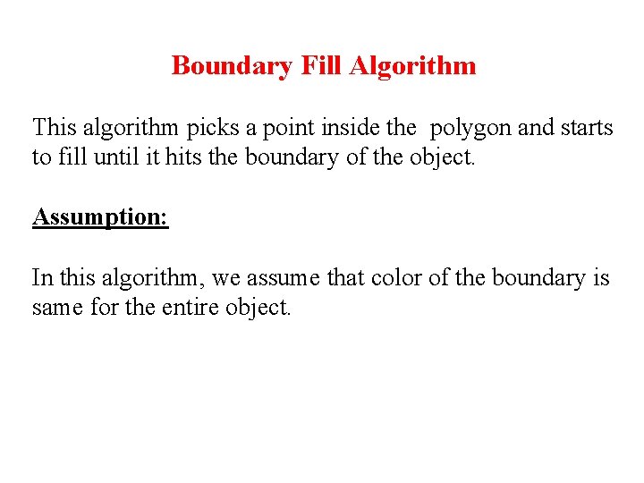 Boundary Fill Algorithm This algorithm picks a point inside the polygon and starts to