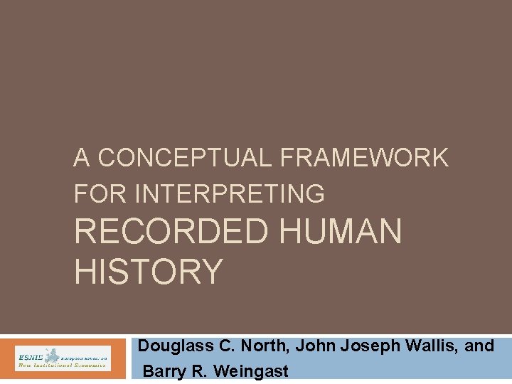 A CONCEPTUAL FRAMEWORK FOR INTERPRETING RECORDED HUMAN HISTORY Douglass C. North, John Joseph Wallis,
