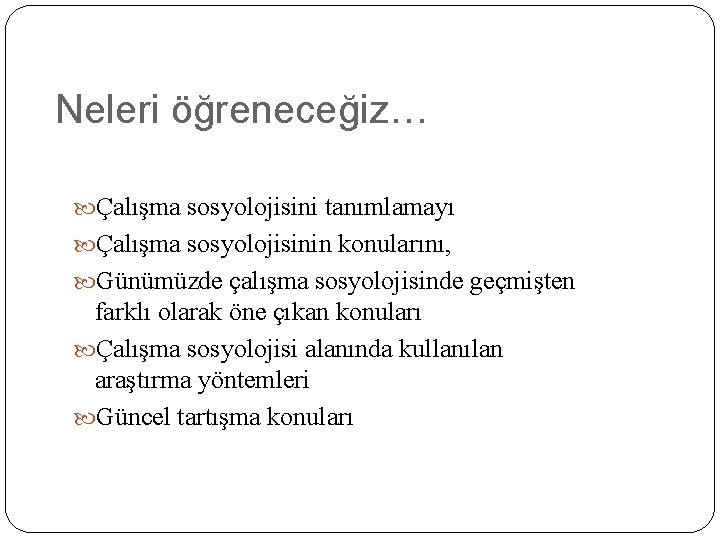 Neleri öğreneceğiz… Çalışma sosyolojisini tanımlamayı Çalışma sosyolojisinin konularını, Günümüzde çalışma sosyolojisinde geçmişten farklı olarak