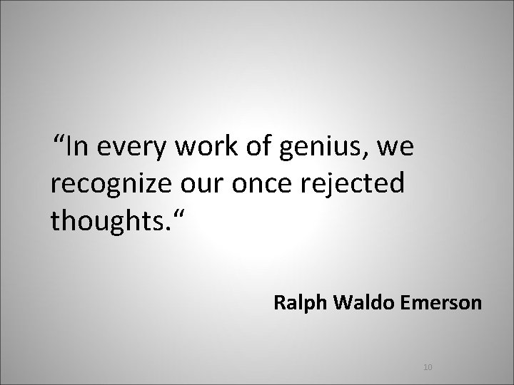  “In every work of genius, we recognize our once rejected thoughts. “ Ralph