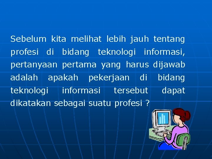Sebelum kita melihat lebih jauh tentang profesi di bidang teknologi informasi, pertanyaan pertama yang